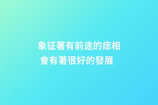 象征著有前途的痣相 會有著很好的發展